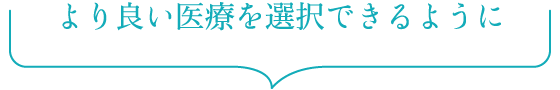 より良い医療を選択できるように