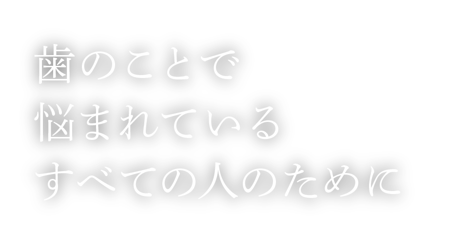 歯のことで悩まれているすべての人のために