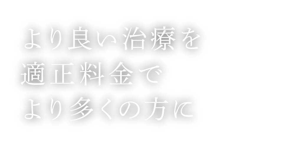 より良い治療を適正料金でより多くの方に