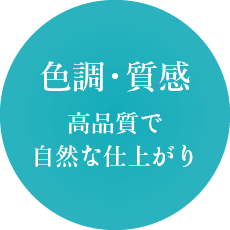 色調・質感 高品質で自然な仕上がり